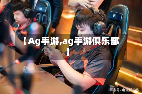 【Ag手游,ag手游俱乐部】