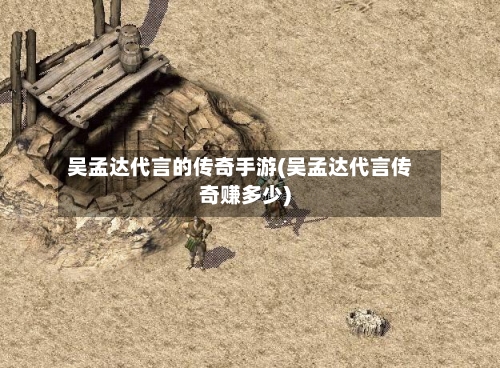 吴孟达代言的传奇手游(吴孟达代言传奇赚多少)-第3张图片