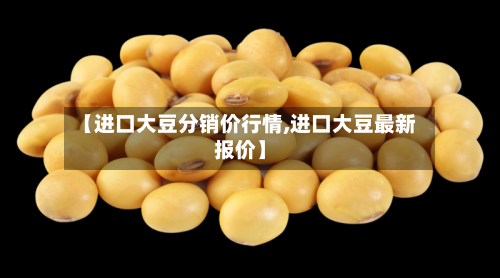 【进口大豆分销价行情,进口大豆最新报价】