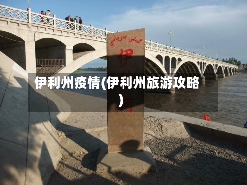 伊利州疫情(伊利州旅游攻略)-第3张图片