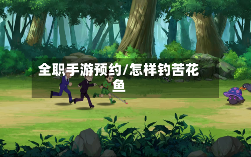 全职手游预约/怎样钓苦花鱼-第3张图片