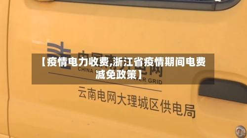 【疫情电力收费,浙江省疫情期间电费减免政策】