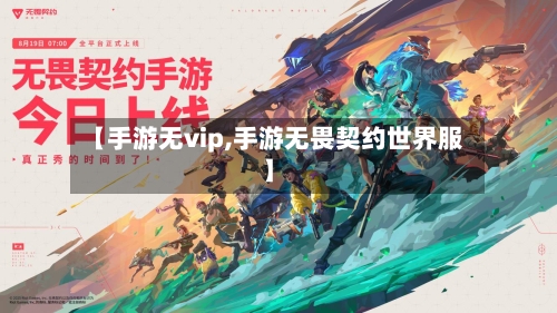 【手游无vip,手游无畏契约世界服】-第2张图片