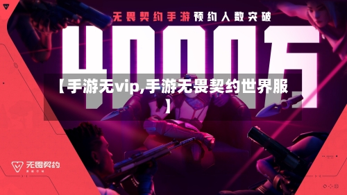 【手游无vip,手游无畏契约世界服】-第3张图片