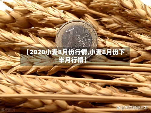 【2020小麦8月份行情,小麦8月份下半月行情】-第2张图片