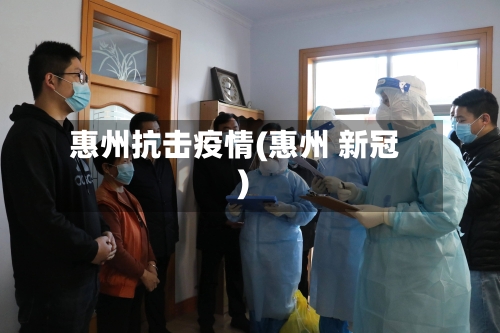 惠州抗击疫情(惠州 新冠)-第2张图片