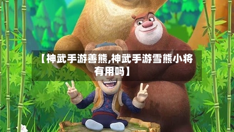 【神武手游善熊,神武手游雪熊小将有用吗】