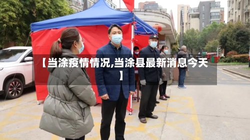 【当涂疫情情况,当涂县最新消息今天】-第2张图片