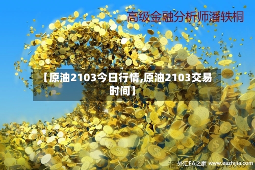 【原油2103今日行情,原油2103交易时间】-第3张图片