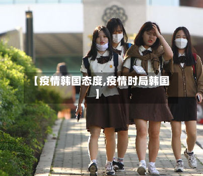 【疫情韩国态度,疫情时局韩国】-第2张图片