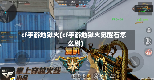 cf手游地狱火(cf手游地狱火觉醒石怎么刷)