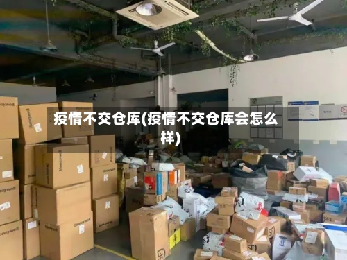 疫情不交仓库(疫情不交仓库会怎么样)