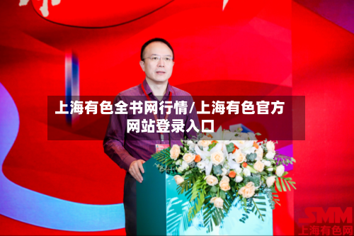 上海有色全书网行情/上海有色官方网站登录入口-第3张图片