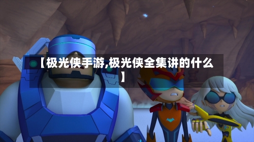 【极光侠手游,极光侠全集讲的什么】