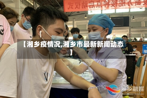 【湘乡疫情况,湘乡市最新新闻动态】-第2张图片