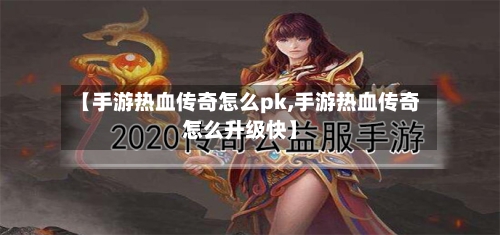 【手游热血传奇怎么pk,手游热血传奇怎么升级快】-第3张图片