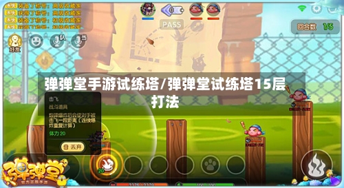 弹弹堂手游试练塔/弹弹堂试练塔15层打法