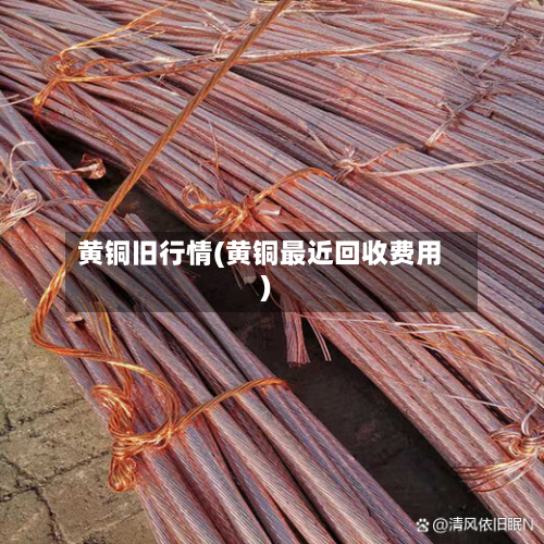 黄铜旧行情(黄铜最近回收费用)-第2张图片