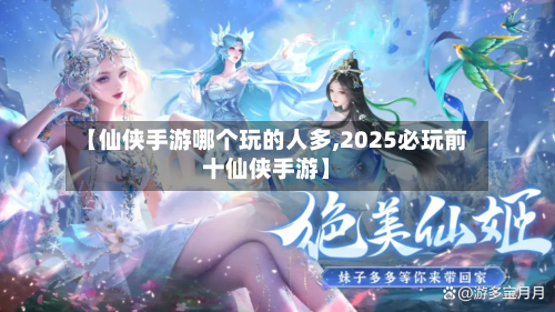 【仙侠手游哪个玩的人多,2025必玩前十仙侠手游】-第2张图片