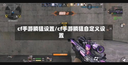 cf手游瞬狙设置/cf手游瞬狙自定义设置