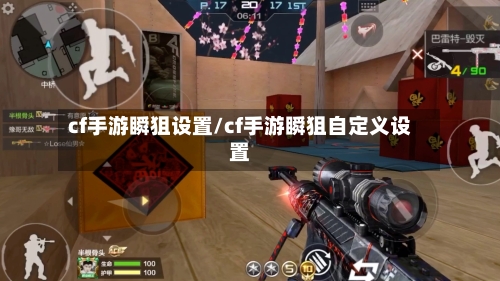cf手游瞬狙设置/cf手游瞬狙自定义设置-第3张图片