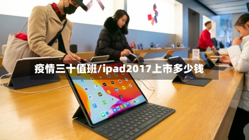 疫情三十值班/ipad2017上市多少钱