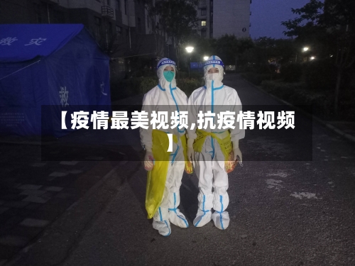 【疫情最美视频,抗疫情视频】