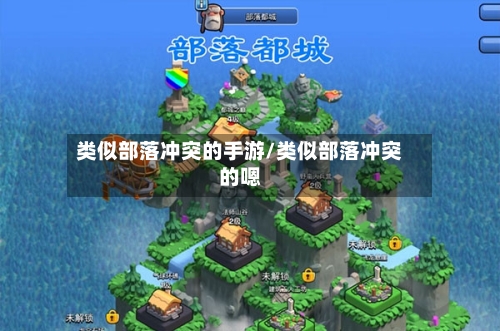 类似部落冲突的手游/类似部落冲突的嗯