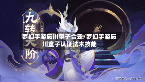 梦幻手游忘川童子合宠/梦幻手游忘川童子认证法术技能
