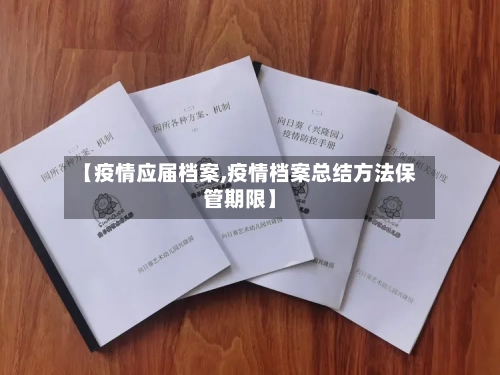 【疫情应届档案,疫情档案总结方法保管期限】-第3张图片
