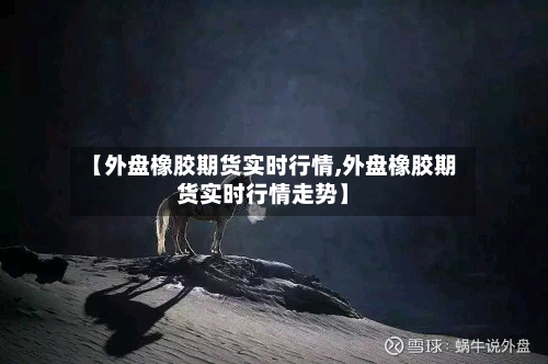 【外盘橡胶期货实时行情,外盘橡胶期货实时行情走势】-第2张图片