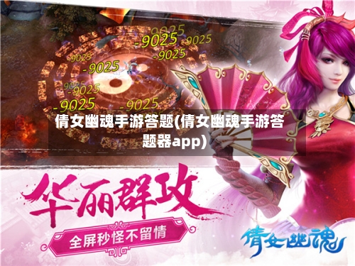 倩女幽魂手游答题(倩女幽魂手游答题器app)-第2张图片