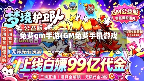 免费gm手游(GM免费手机游戏)-第2张图片