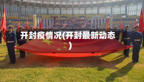 开封疫情况(开封最新动态)-第2张图片