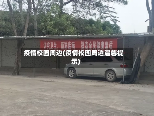 疫情校园周边(疫情校园周边温馨提示)