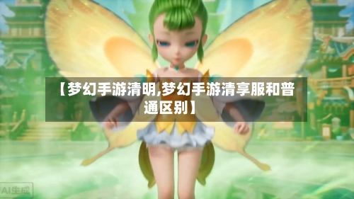 【梦幻手游清明,梦幻手游清享服和普通区别】-第2张图片