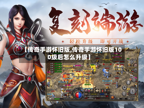 【传奇手游怀旧版,传奇手游怀旧版100级后怎么升级】-第2张图片