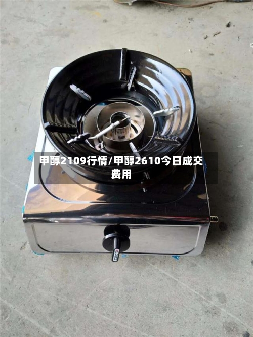 甲醇2109行情/甲醇2610今日成交费用