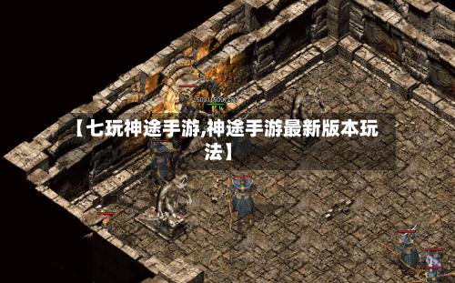 【七玩神途手游,神途手游最新版本玩法】