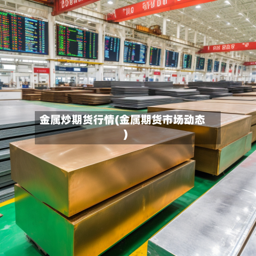 金属炒期货行情(金属期货市场动态)