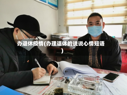 办退休疫情(办理退休的说说心情短语)