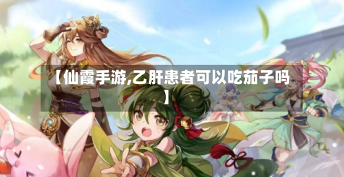 【仙霞手游,乙肝患者可以吃茄子吗】-第2张图片