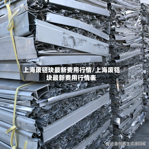 上海废铝块最新费用行情/上海废铝块最新费用行情表-第2张图片