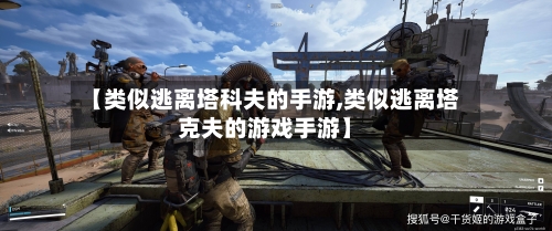 【类似逃离塔科夫的手游,类似逃离塔克夫的游戏手游】-第2张图片