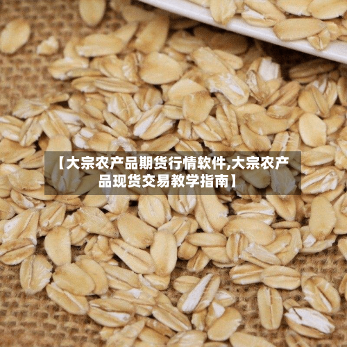 【大宗农产品期货行情软件,大宗农产品现货交易教学指南】