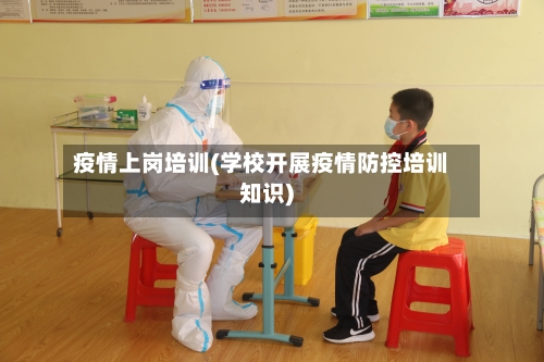 疫情上岗培训(学校开展疫情防控培训知识)-第2张图片