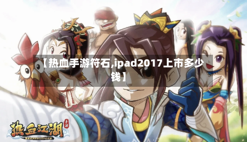 【热血手游符石,ipad2017上市多少钱】-第2张图片