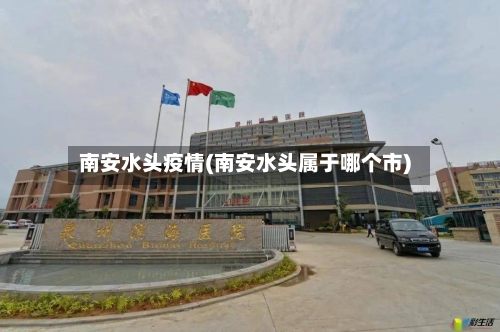 南安水头疫情(南安水头属于哪个市)