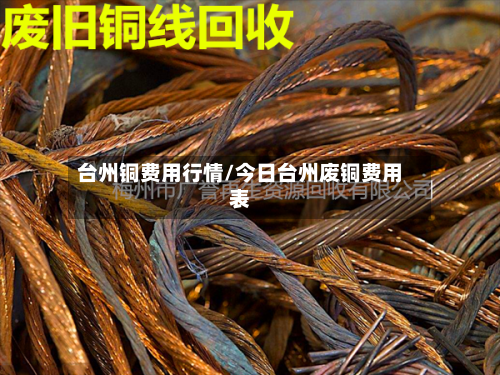 台州铜费用行情/今日台州废铜费用表-第3张图片