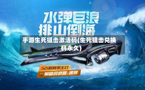 手游生死狙击激活码(生死狙击兑换码永久)